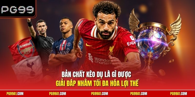 Bản chất kèo dụ là gì được giải đáp nhằm tối đa hóa lợi thế