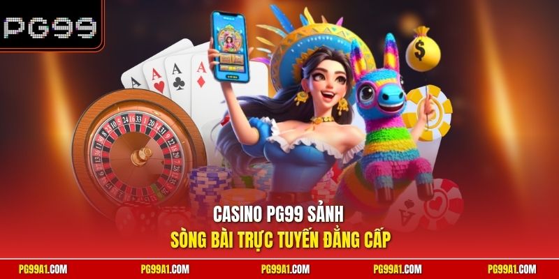 Casino PG99 sảnh sòng bài trực tuyến đẳng cấp 