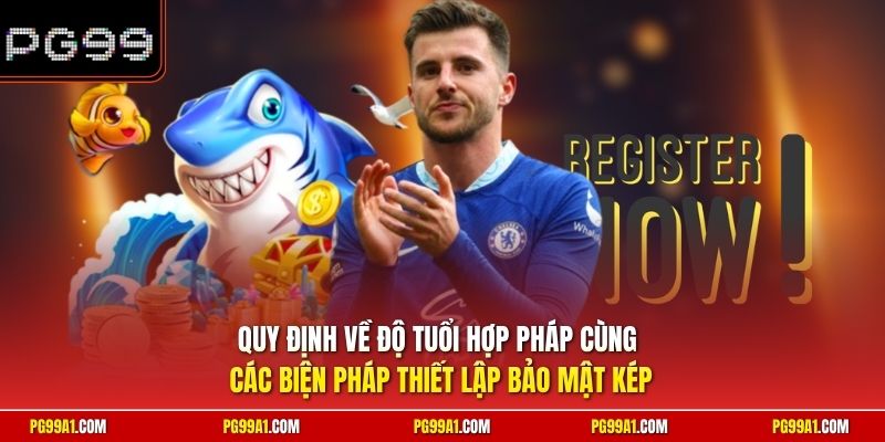 Quy định về độ tuổi hợp pháp cùng các biện pháp thiết lập bảo mật kép