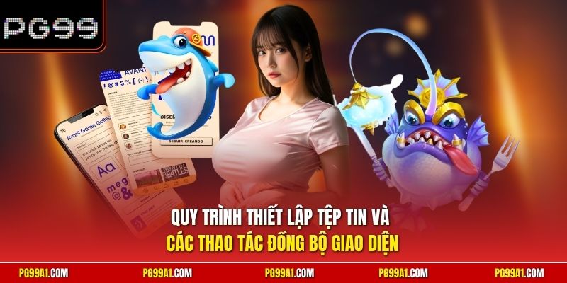 Quy trình thiết lập tệp tin và các thao tác đồng bộ giao diện 