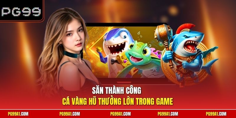 Săn thành công cá vàng hũ thưởng lớn trong game 